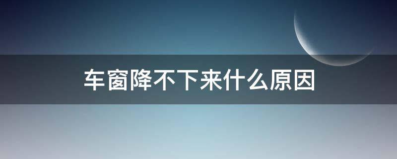 车窗降不下来什么原因（车窗降不到底是什么原因）