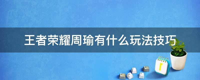 王者荣耀周瑜有什么玩法技巧（王者周瑜的玩法技巧）