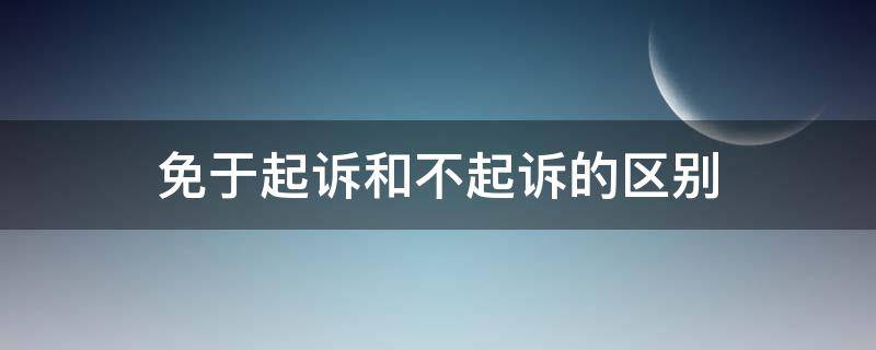 免于起诉和不起诉的区别（免予起诉和不起诉的区别）