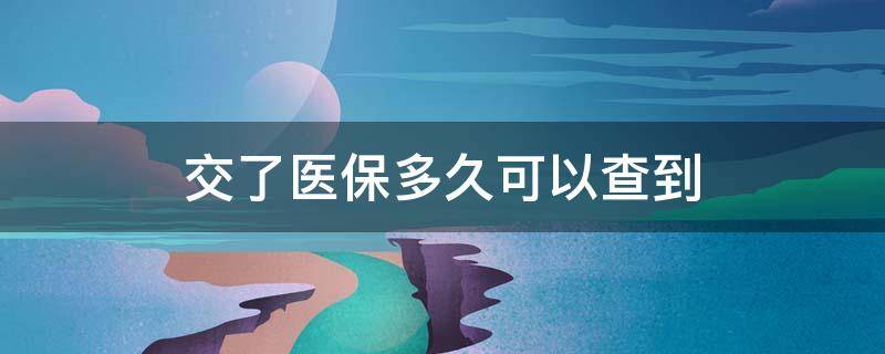 交了医保多久可以查到（医保交了多久能查到）