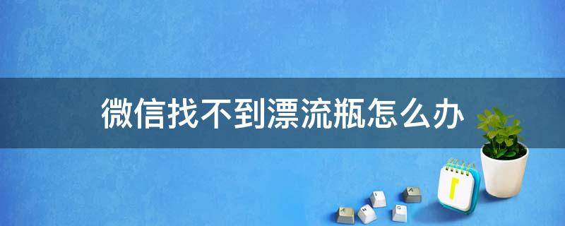 微信找不到漂流瓶怎么办 微信漂流瓶怎么找不见了