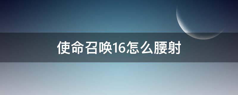 使命召唤16怎么腰射（使命召唤16腰射是什么意思）