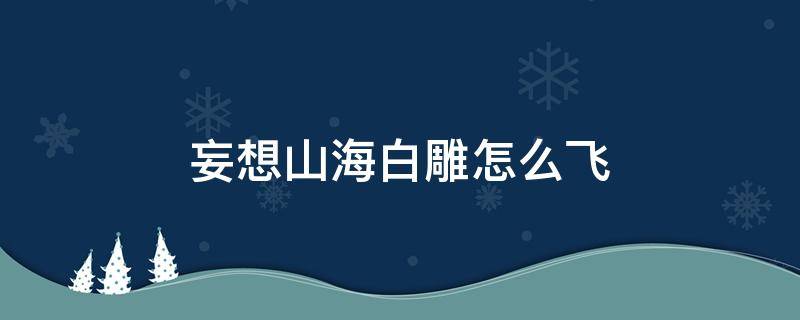 妄想山海白雕怎么飞 妄想山海白雕怎么飞起来