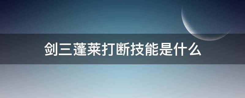 剑三蓬莱打断技能是什么 剑三蓬莱的打断技能