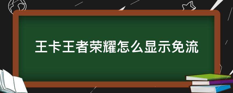 王卡王者荣耀怎么显示免流（王者荣耀怎么开启王卡免流）