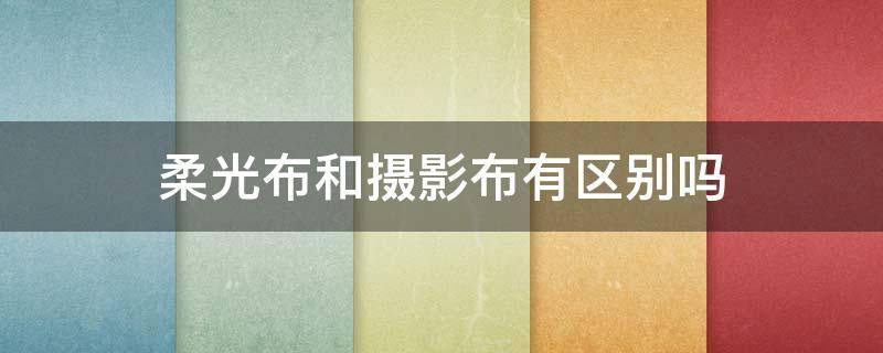 柔光布和摄影布有区别吗（柔光布做背景布的好处）