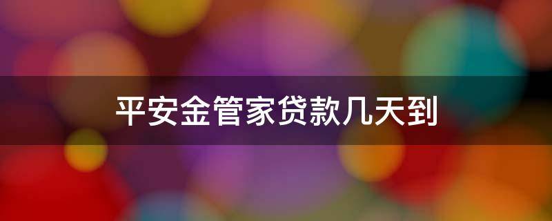 平安金管家贷款几天到（平安金管家贷款在哪里还款）