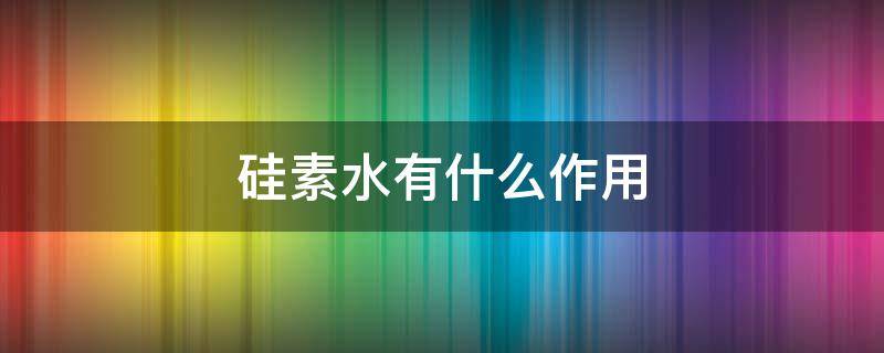 硅素水有什么作用（硅素水有什么副作用）