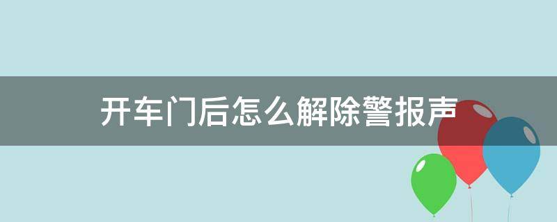 开车门后怎么解除警报声 一开车门警报就响怎么解除