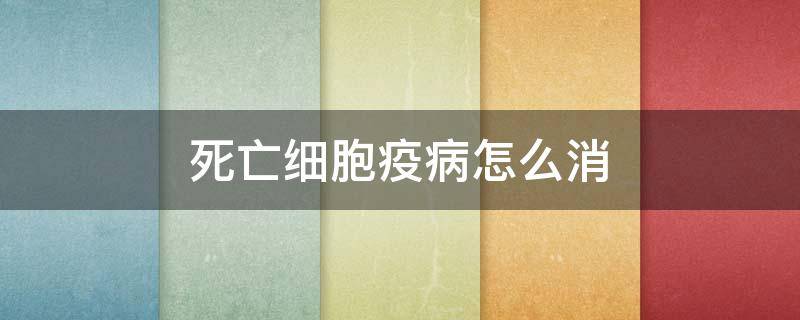 死亡细胞疫病怎么消 死亡细胞解除疫病