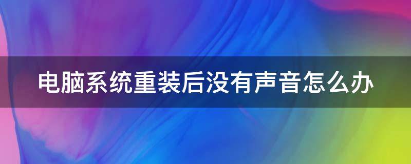 电脑系统重装后没有声音怎么办 电脑系统重装后没有声音怎么办啊