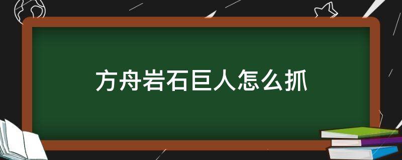 方舟岩石巨人怎么抓（方舟岩石巨人怎么打）