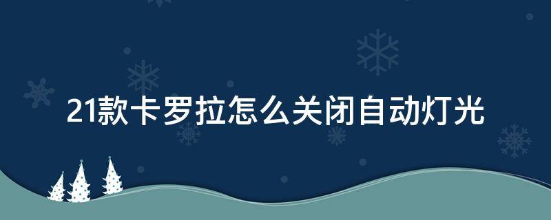21款卡罗拉怎么关闭自动灯光 21款卡罗拉怎么关闭自动灯光视频
