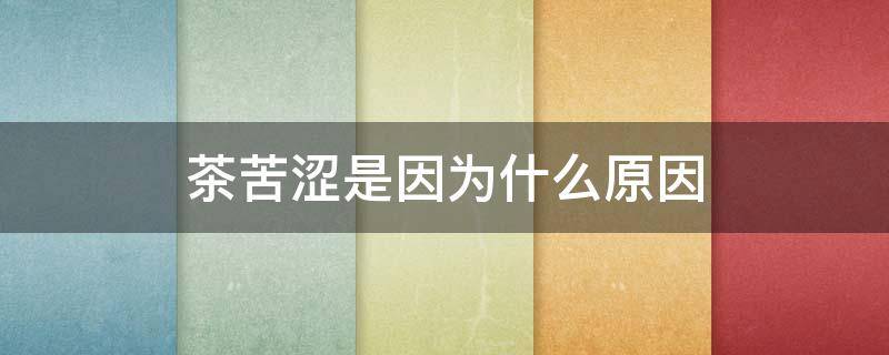 茶苦涩是因为什么原因 茶有苦涩是怎么回事