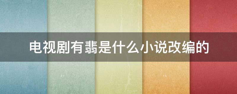 电视剧有翡是什么小说改编的 电视剧有翡原著小说叫什么