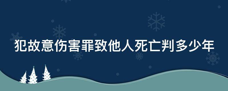 犯故意伤害罪致他人死亡判多少年 犯故意伤害罪致他人死亡判多少年以上
