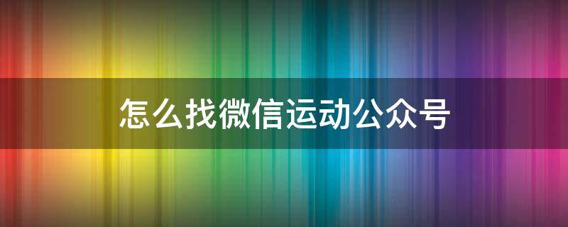 怎么找微信运动公众号（微信运动的公众号怎么找）
