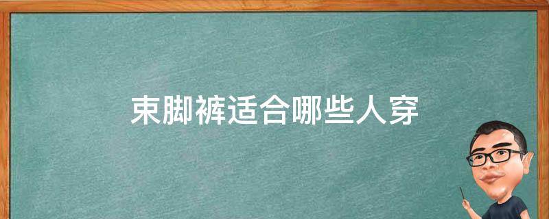 束脚裤适合哪些人穿 束脚裤不适合哪些人穿