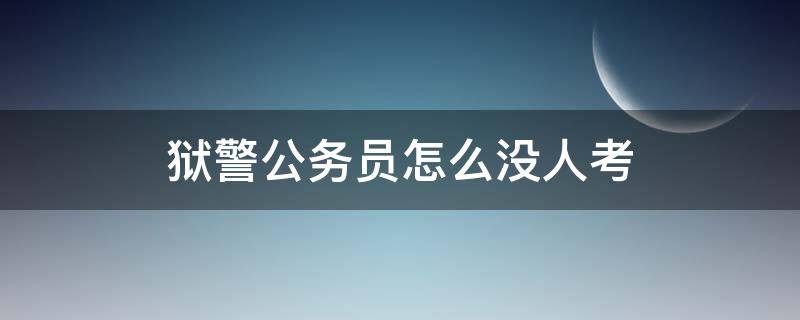 狱警公务员怎么没人考（狱警公务员怎么没人考知乎）