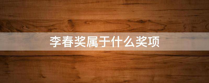 李春奖属于什么奖项 李春奖奖杯