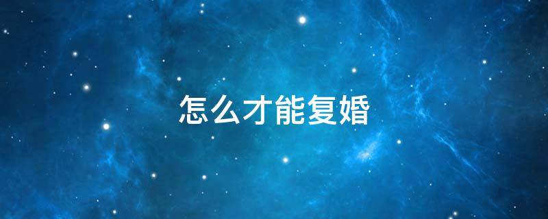 怎么才能复婚 复婚的最好办法