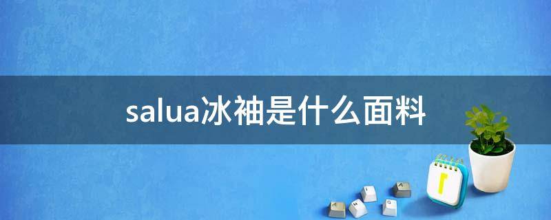 salua冰袖是什么面料（冰袖的面料）