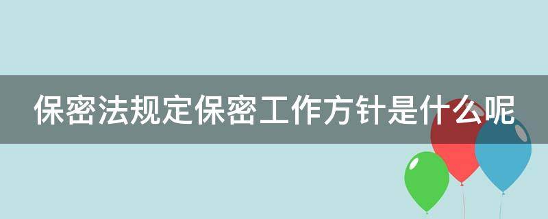 保密法规定保密工作方针是什么呢（保密法规定保密工作方针是什么呢）