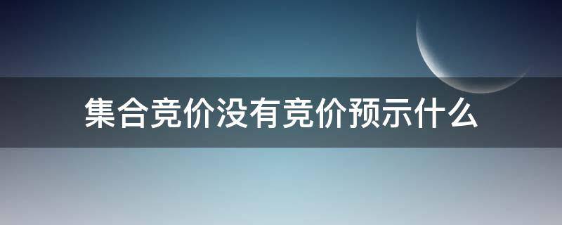 集合竞价没有竞价预示什么（集合竞价没有人竞价）