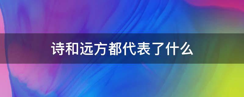 诗和远方都代表了什么（诗和远方,诗指的是什么）