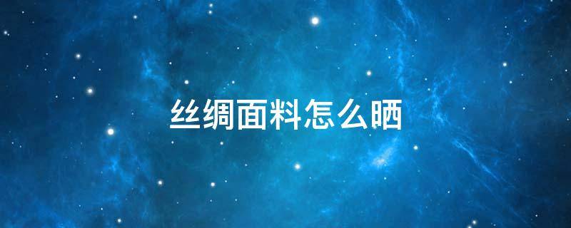 丝绸面料怎么晒 真丝面料怎么晾晒
