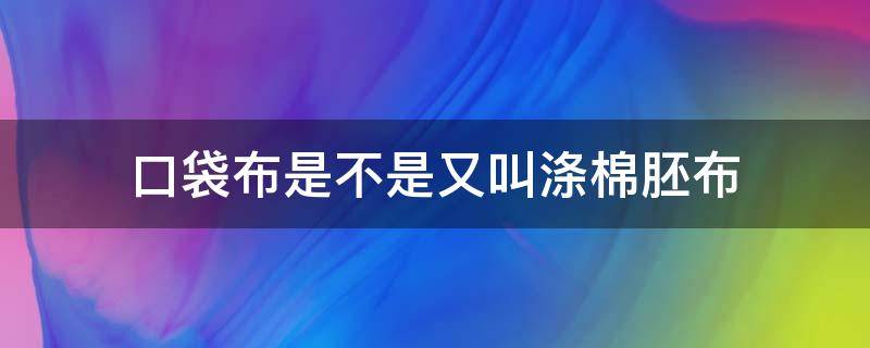 口袋布是不是又叫涤棉胚布 什么叫无纺布袋