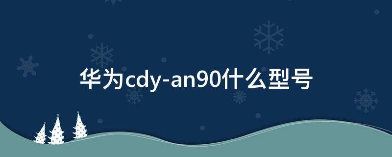 华为cdy-an90什么型号（华为CDY-AN90多少钱）
