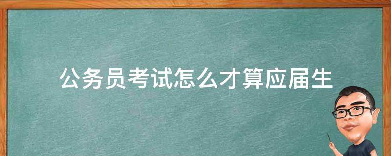 公务员考试怎么才算应届生（报考公务员怎样才算应届生）