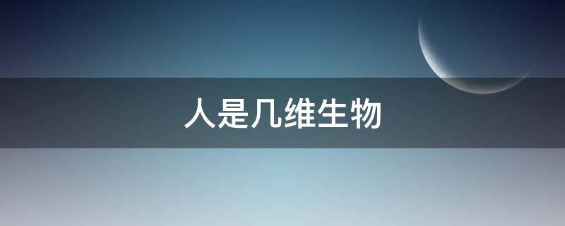 人是几维生物 三体人是几维生物