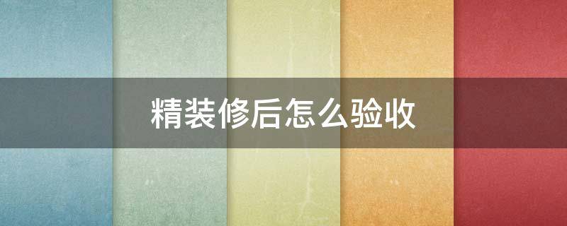 精装修后怎么验收 精装修验收:开发商精装修怎么验收