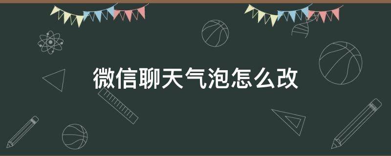 微信聊天气泡怎么改 微信聊天气泡怎么改颜色