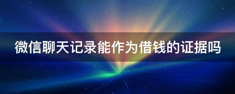 微信聊天记录能作为借钱的证据吗 微信聊天记录可以作为借钱的证据吗