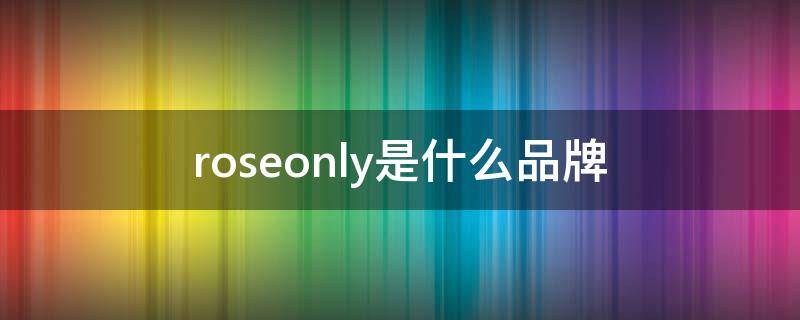 roseonly是什么品牌（roseonly是什么品牌肖战）