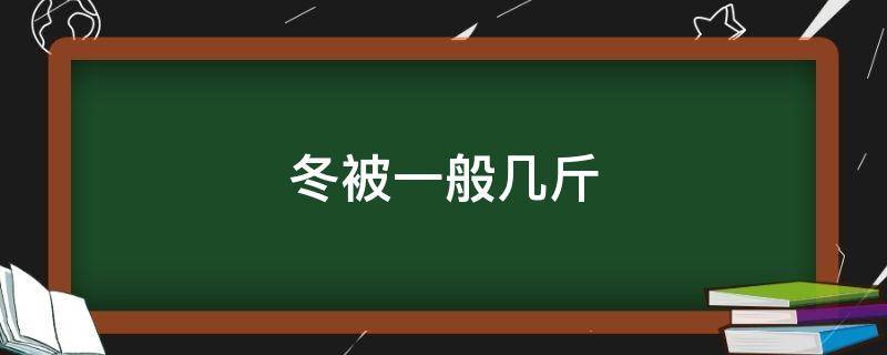 冬被一般几斤（冬被一般几斤重合适南方）