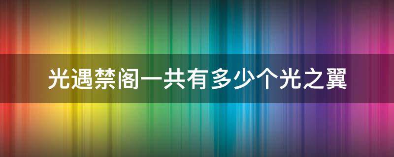 光遇禁阁一共有多少个光之翼 光遇禁阁总共有多少个光之翼
