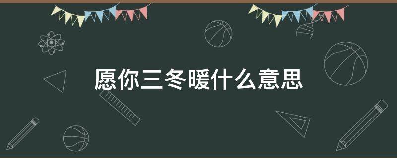 愿你三冬暖什么意思（愿你三冬暖什么意思能给自己孩子说吗）