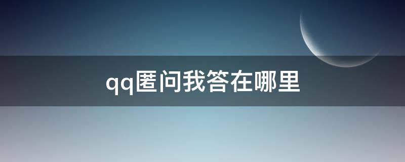 qq匿问我答在哪里 qq匿问我答在哪里删除