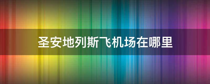圣安地列斯飞机场在哪里 圣安地列斯机场有什么飞机