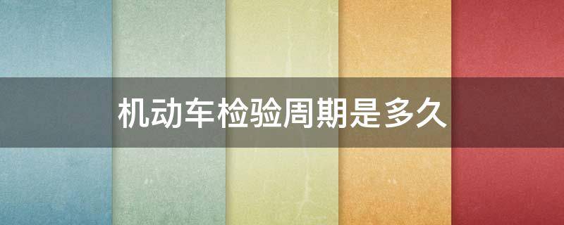 机动车检验周期是多久（一个机动车检验周期是多久）