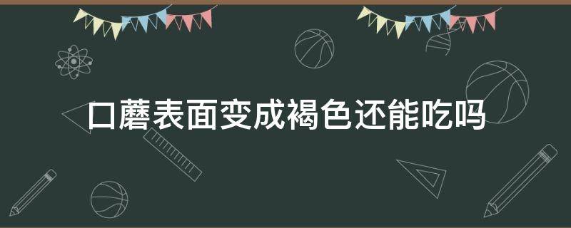 口蘑表面变成褐色还能吃吗 口蘑变了颜色还能吃吗