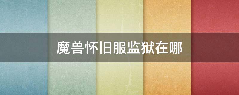 魔兽怀旧服监狱在哪（魔兽世界怀旧服英雄监狱攻略）