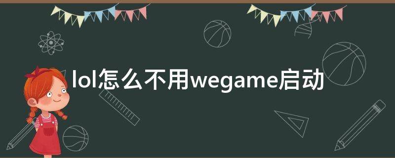 lol怎么不用wegame启动 lol怎么不用wegame启动2022