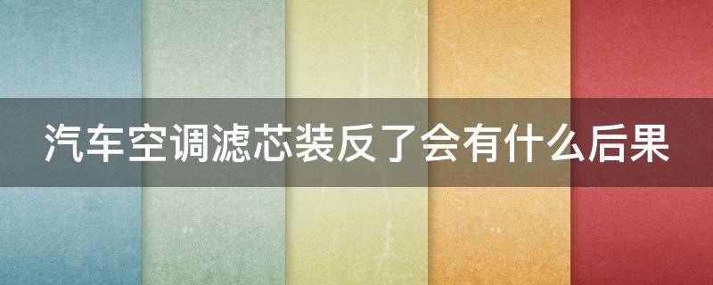 汽车空调滤芯装反了会有什么后果 汽车空调滤芯装反了会不会不制冷