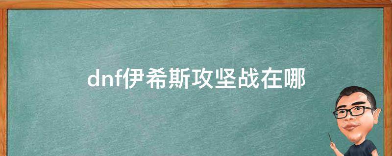 dnf伊希斯攻坚战在哪（dnf伊希斯攻坚战在哪里进入）