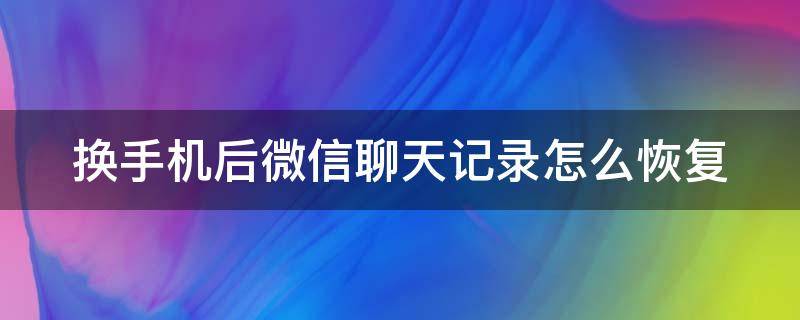 换手机后微信聊天记录怎么恢复（换手机后微信聊天记录怎么恢复到另一个手机）